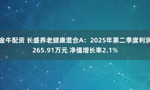 金牛配资 长盛养老健康混合A：2025年第二季度利润265.91万元 净值增长率2.1%