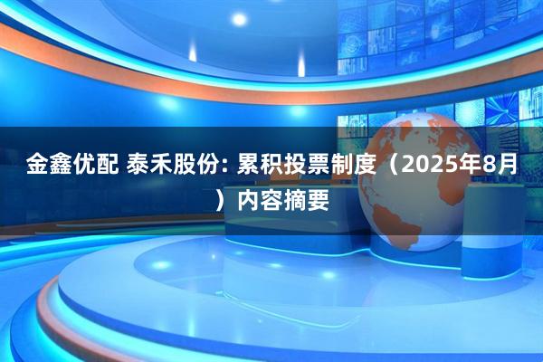 金鑫优配 泰禾股份: 累积投票制度（2025年8月）内容摘要